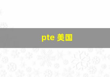 pte 美国